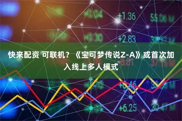 快来配资 可联机？《宝可梦传说Z-A》或首次加入线上多人模式