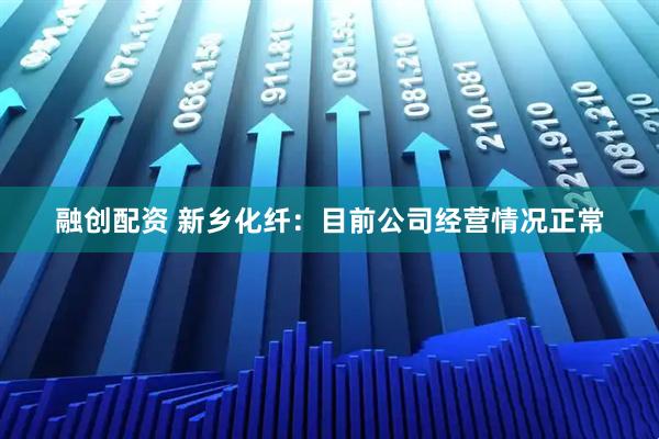 融创配资 新乡化纤：目前公司经营情况正常
