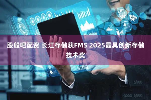 股般吧配资 长江存储获FMS 2025最具创新存储技术奖