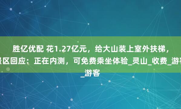 胜亿优配 花1.27亿元，给大山装上室外扶梯，景区回应：正在内测，可免费乘坐体验_灵山_收费_游客