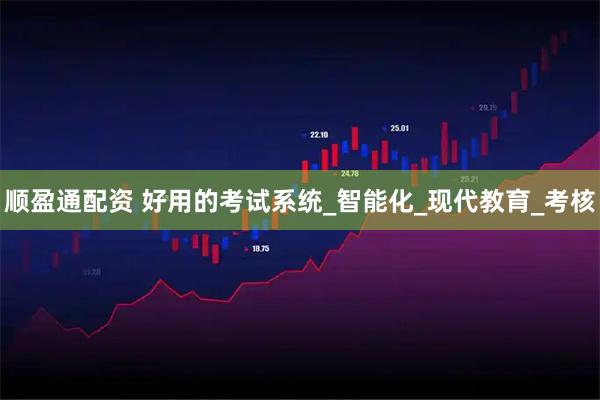 顺盈通配资 好用的考试系统_智能化_现代教育_考核
