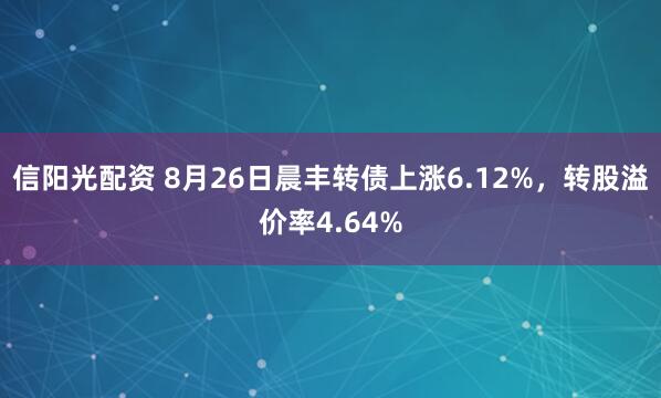信阳光配资 8月26日晨丰转债上涨6.12%,转股溢价率4.64%