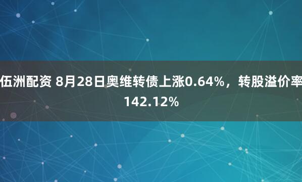 伍洲配资 8月28日奥维转债上涨0.64%,转股溢价率142.12%