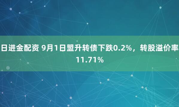 日进金配资 9月1日盟升转债下跌0.2%，转股溢价率11.71%