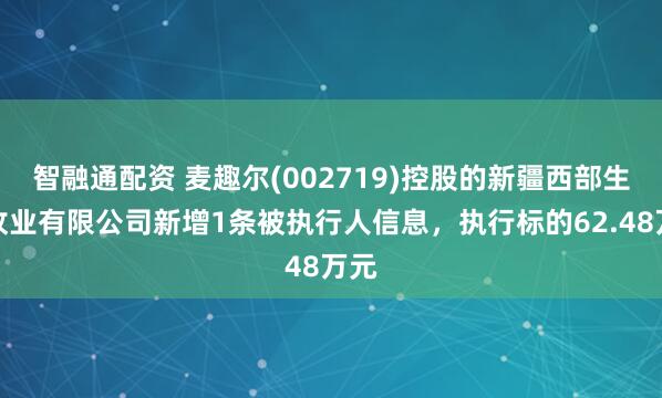 智融通配资 麦趣尔(002719)控股的新疆西部生态牧业有限公司新增1条被执行人信息，执行标的62.48万元